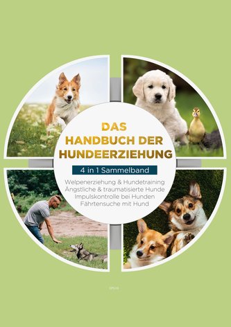 Das Handbuch der Hundeerziehung - 4 in 1 Sammelband: Impulskontrolle bei Hunden | Welpenerziehung &amp; Hundetraining | Ängstliche &amp;