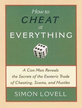 How to Cheat at Everything: A Con Man Reveals the Secrets of the Esoteric Trade of Cheating, Scams, and Hustles