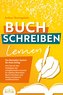 BUCH SCHREIBEN LERNEN - Das Bestseller-System für Ihren Erfolg: Wie Sie mit den Strategien der erfolgreichsten Autoren Ihren eig
