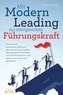 Mit Modern Leading zur erfolgreichen Führungskraft werden: Wie Sie Ihre Leadership-Skills auf das nächste Level heben, überzeuge