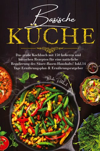 Basische Küche - Das große Kochbuch mit 150 leckeren und basischen Rezepten für eine natürliche Regulierung des Säure-Basen-Haus