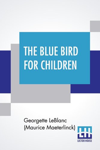 The Blue Bird For Children: The Wonderful Adventures Of Tyltyl And Mytyl In Search Of Happiness By Georgette Leblanc [Madame Mau