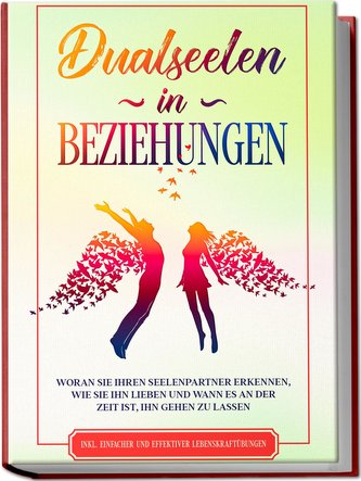 Dualseelen in Beziehungen: Woran Sie Ihren Seelenpartner erkennen, wie Sie ihn lieben und wann es an der Zeit ist, ihn gehen zu