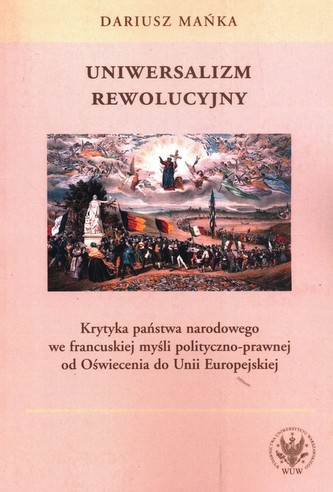 Uniwersalizm rewolucyjny. Krytyka państwa narodowego we francuskiej myśli polityczno-prawnej od Oświ Uniwersalizm rewolucyjny. Krytyka państwa narodowego we francuskiej myśli polityczno-prawnej od Oświ