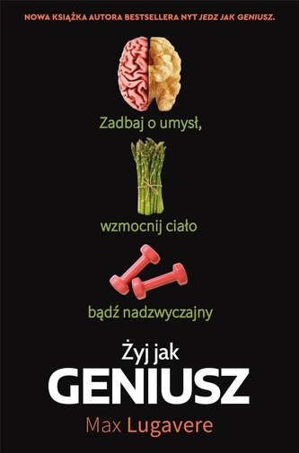 Żyj jak geniusz. Zadbaj o umysł, wzmocnij ciało... Żyj jak geniusz. Zadbaj o umysł, wzmocnij ciało...