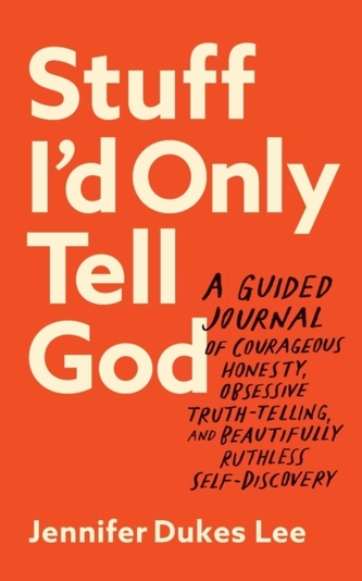 Stuff I`d Only Tell God - A Guided Journal of Courageous Honesty, Obsessive Truth-Telling, and Beautifully Ruthless Self