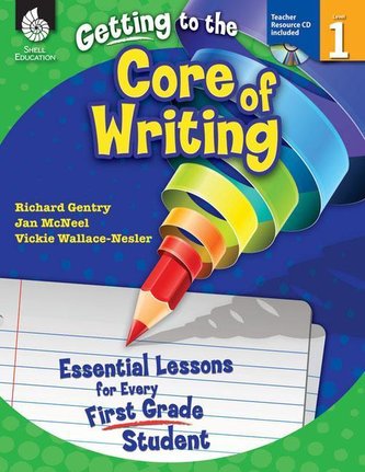 Getting to the Core of Writing: Essential Lessons for Every First Grade Student: Essential Lessons for Every First Grade Student