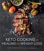 Keto Cooking for Healing and Weight Loss: 80 Delicious Low-Carb, Grain- And Dairy-Free Recipes