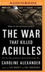 The War That Killed Achilles: The True Story of Homer's Iliad and the Trojan War