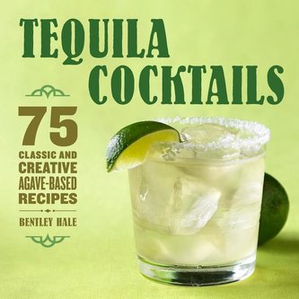 Tequila Cocktails: 75 Classic and Creative Agave-Based Recipes