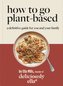 Deliciously Ella: How to Go Plant Based: A Definitive Guide for You and Your Family