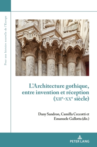 L'Architecture Gothique, Entre Invention Et Reception (Xiie-Xxe Siecle)