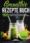 Smoothie Rezepte Buch - 150 Smoothie Rezepte zum Abnehmen, Entgiften und für mehr Power im Alltag | Schnelle & günstige Rezepte