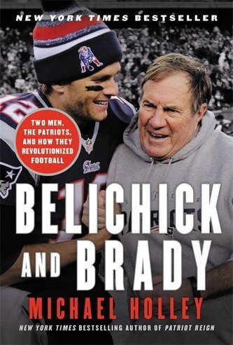 Belichick and Brady: Two Men, the Patriots, and How They Revolutionized Football