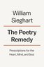 The Poetry Remedy: Prescriptions for the Heart, Mind, and Soul