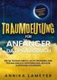 Traumdeutung für Anfänger - Das Praxisbuch: Wie Sie Traumsymbole leicht erkennen, Ihre Träume endlich verstehen und jegliche Alb