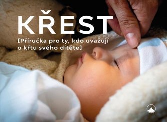 Křest - Příručka pro ty, kdo uvažují o křtu svého dítěte Křest - Příručka pro ty, kdo uvažují o křtu svého dítěte