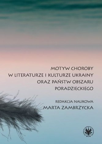 Motyw choroby w literaturze i kulturze Ukrainy oraz państw obszaru poradzieckiego Motyw choroby w literaturze i kulturze Ukrainy oraz państw obszaru poradzieckiego
