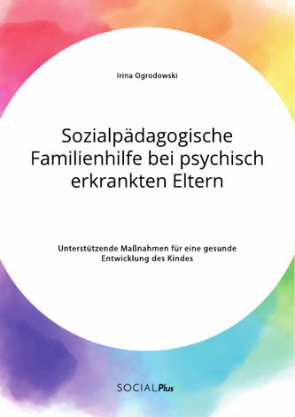 Sozialpädagogische Familienhilfe bei psychisch erkrankten Eltern. Unterstützende Maßnahmen für eine gesunde Entwicklung des Kind