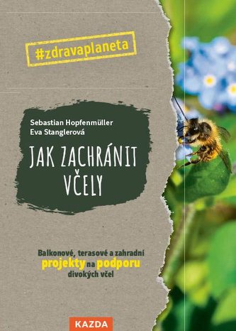 Jak zachránit včely - Balkonové, terasové a zahradní projekty na podporu divokých včel Jak zachránit včely - Balkonové, terasové a zahradní projekty na podporu divokých včel