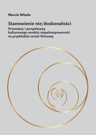 Stanowienie nie/doskonałości Przemiany i perspektywy kulturowego modelu niepełnosprawności na przykładzie sztuki filmowej Stanowienie nie/doskonałości Przemiany i perspektywy kulturowego modelu niepełnosprawności na przykładzie sztuki filmowej
