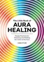 The Little Book of Aura Healing: Simple Practices for Cleansing and Reading the Colors of the Aura