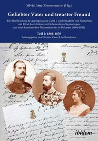 Geliebter Vater und treuster Freund - Der Briefwechsel des Königspaares Carol I. und Elisabeth von Rumänien mit Fürst Karl Anton