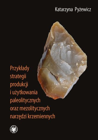 Przykłady strategii produkcji i użytkowania paleolitycznych oraz mezolitycznych narzędzi krzemiennych Przykłady strategii produkcji i użytkowania paleolitycznych oraz mezolitycznych narzędzi krzemiennych
