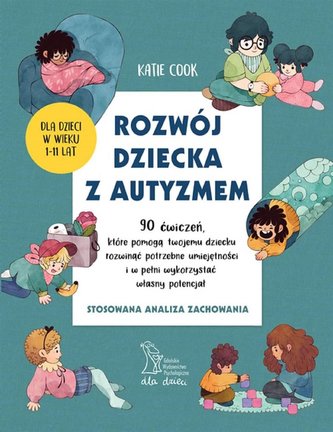 Rozwój dziecka z autyzmem 90 ćwiczeń, które pomogą twojemu dziecku rozwinąć potrzebne umiejętności i