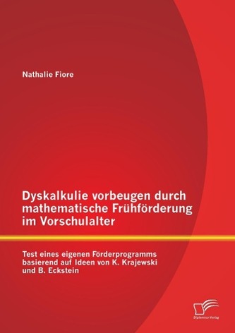 Dyskalkulie vorbeugen durch mathematische Frühförderung im Vorschulalter: Test eines eigenen Förderprogramms basierend auf Ideen