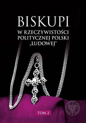 Biskupi w rzeczywistości politycznej Polski „ludowej” Tom 2 Biskupi w rzeczywistości politycznej Polski „ludowej” Tom 2