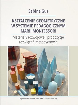 Kształcenie geometryczne w systemie pedagogicznym Marii Montessori Kształcenie geometryczne w systemie pedagogicznym Marii Montessori