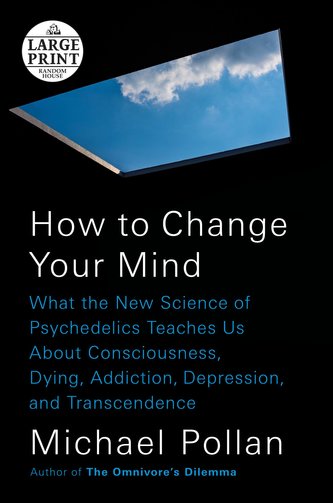 How to Change Your Mind: What the New Science of Psychedelics Teaches Us about Consciousness, Dying, Addiction, Depression, and