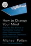 How to Change Your Mind: What the New Science of Psychedelics Teaches Us about Consciousness, Dying, Addiction, Depression, and