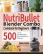 NutriBullet Blender Combo Cookbook for Beginners: 500 Super-Easy, Super-Healthy Smoothies, Soups, Sauces Recipes for Your Blende