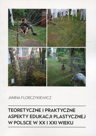 Teoretyczne i praktyczne aspekty edukacji plastycznej w Polsce w XX i XXI wieku