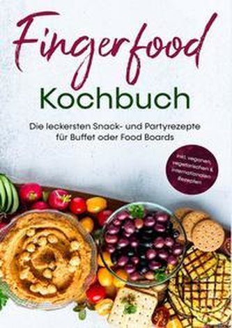 Fingerfood Kochbuch: Die leckersten Snack- und Partyrezepte für Buffet oder Food Boards | inkl. veganen, vegetarischen & interna