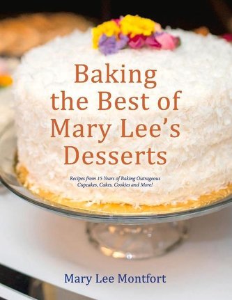 Baking the Best of Mary Lee's Desserts: Recipes from 15 Years of Baking Outrageous Cupcakes, Cakes, Cookies and More!