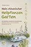 Mein chinesischer Heilpflanzen Garten - Die moderne chinesische Hausapotheke - Artemisia Annua und die wichtigsten Heilkräuter d