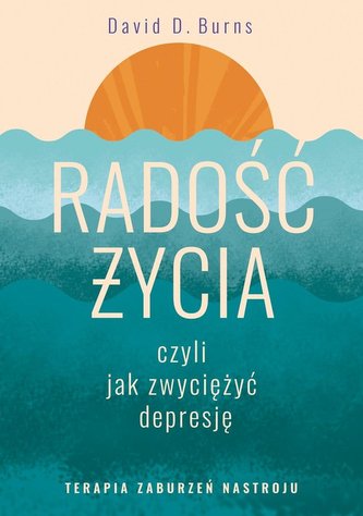 Radość życia, czyli jak zwyciężyć depresję. Radość życia, czyli jak zwyciężyć depresję.