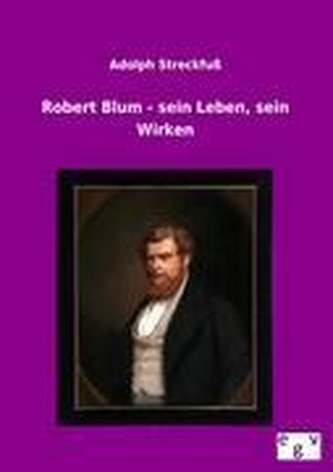 Robert Blum - sein Leben, sein Wirken