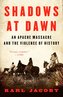 Shadows at Dawn: An Apache Massacre and the Violence of History