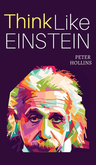 Think Like Einstein: Think Smarter, Creatively Solve Problems, and Sharpen Your Judgment. How to Develop a Logical Approach to L