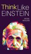 Think Like Einstein: Think Smarter, Creatively Solve Problems, and Sharpen Your Judgment. How to Develop a Logical Approach to L