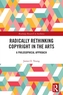 Radically Rethinking Copyright in the Arts