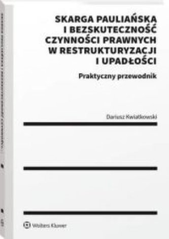 Skarga pauliańska i bezskuteczność czynności prawnych w restrukturyzacji i upadłości Praktyczny przewodnik