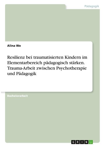 Resilienz bei traumatisierten Kindern im Elementarbereich pädagogisch stärken. Trauma-Arbeit zwischen Psychotherapie und Pädagog