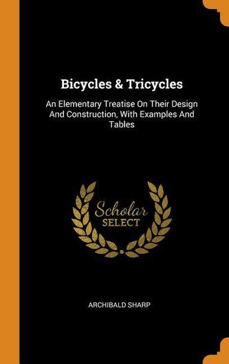 Bicycles & Tricycles: An Elementary Treatise on Their Design and Construction, with Examples and Tables