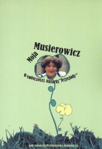 Moja Musierowicz. O twórczości autorki Jeżycjady Moja Musierowicz. O twórczości autorki Jeżycjady