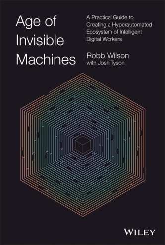 Age of Invisible Machines - A Practical Guide to Creating A Hyper-automated Ecosystem of Intelligent Digital Workers
